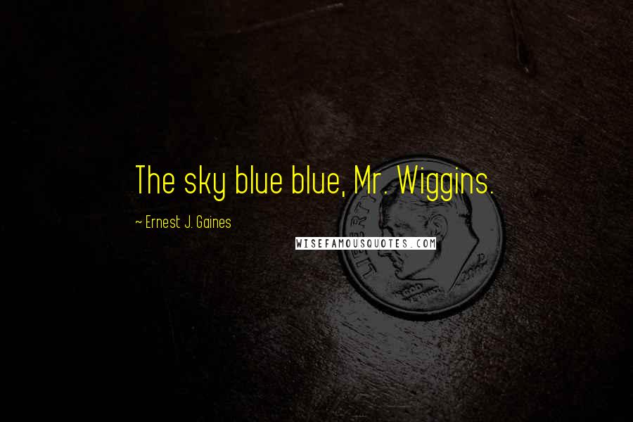 Ernest J. Gaines Quotes: The sky blue blue, Mr. Wiggins.