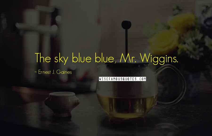 Ernest J. Gaines Quotes: The sky blue blue, Mr. Wiggins.