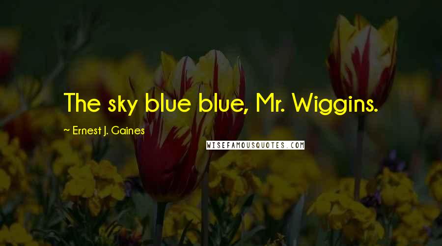 Ernest J. Gaines Quotes: The sky blue blue, Mr. Wiggins.