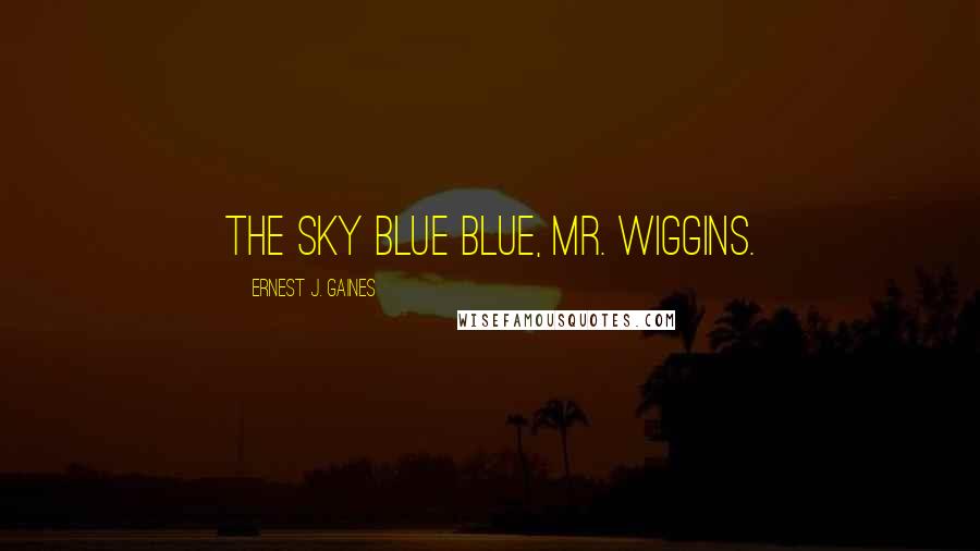 Ernest J. Gaines Quotes: The sky blue blue, Mr. Wiggins.