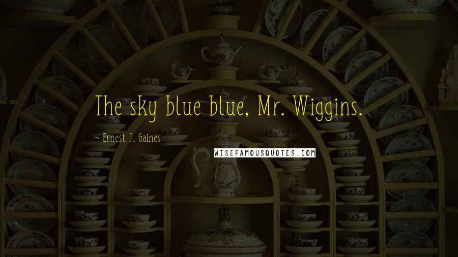Ernest J. Gaines Quotes: The sky blue blue, Mr. Wiggins.