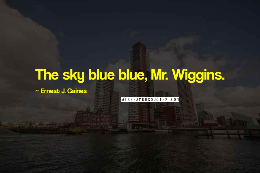 Ernest J. Gaines Quotes: The sky blue blue, Mr. Wiggins.