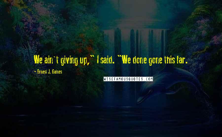 Ernest J. Gaines Quotes: We ain't giving up," I said. "We done gone this far.