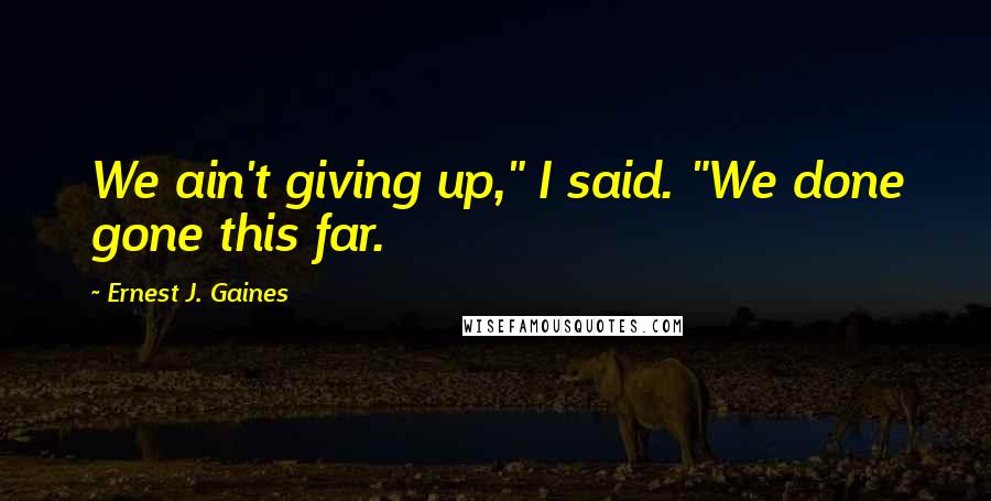 Ernest J. Gaines Quotes: We ain't giving up," I said. "We done gone this far.