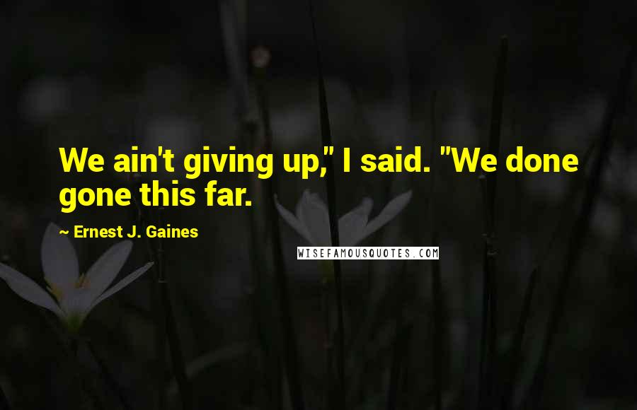 Ernest J. Gaines Quotes: We ain't giving up," I said. "We done gone this far.