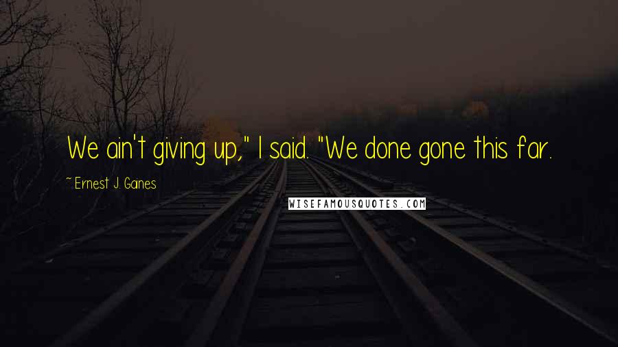 Ernest J. Gaines Quotes: We ain't giving up," I said. "We done gone this far.