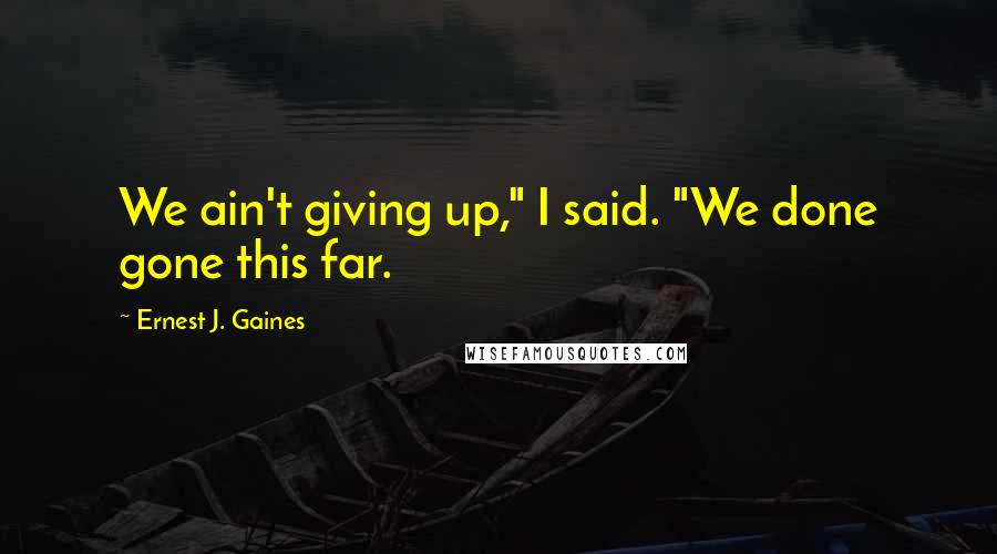 Ernest J. Gaines Quotes: We ain't giving up," I said. "We done gone this far.