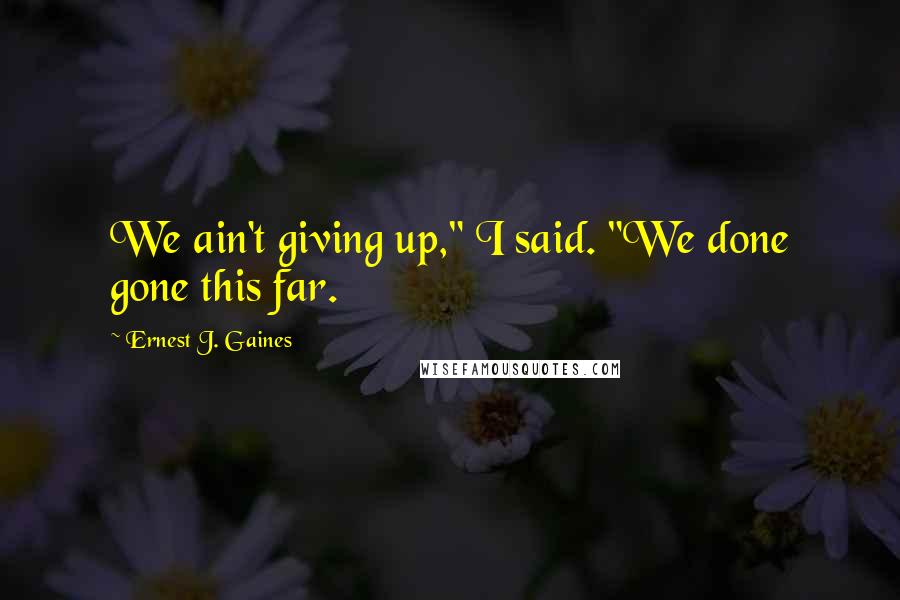 Ernest J. Gaines Quotes: We ain't giving up," I said. "We done gone this far.