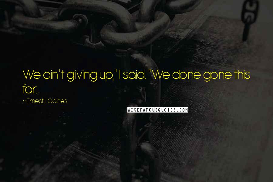 Ernest J. Gaines Quotes: We ain't giving up," I said. "We done gone this far.