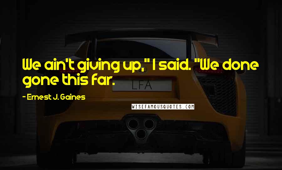 Ernest J. Gaines Quotes: We ain't giving up," I said. "We done gone this far.