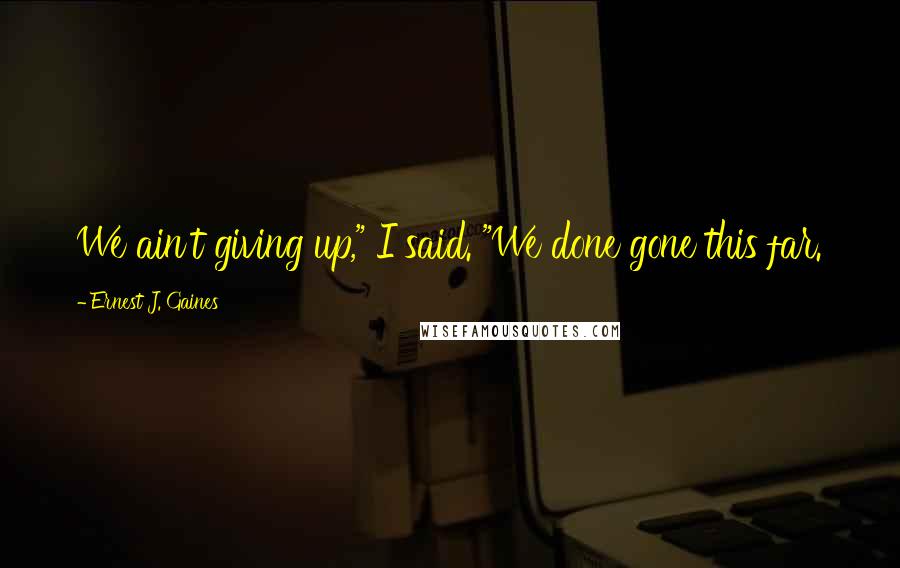 Ernest J. Gaines Quotes: We ain't giving up," I said. "We done gone this far.