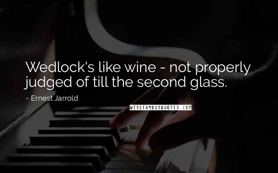 Ernest Jarrold Quotes: Wedlock's like wine - not properly judged of till the second glass.