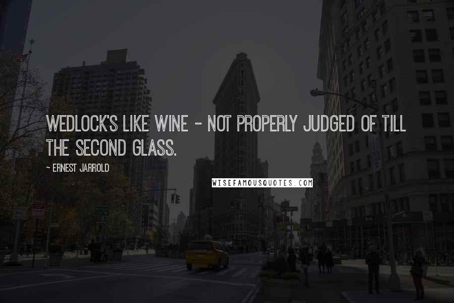 Ernest Jarrold Quotes: Wedlock's like wine - not properly judged of till the second glass.