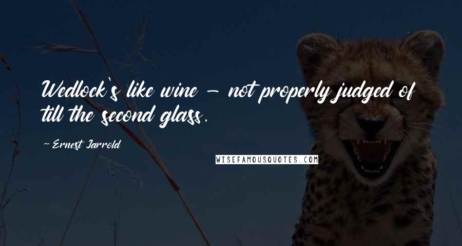 Ernest Jarrold Quotes: Wedlock's like wine - not properly judged of till the second glass.