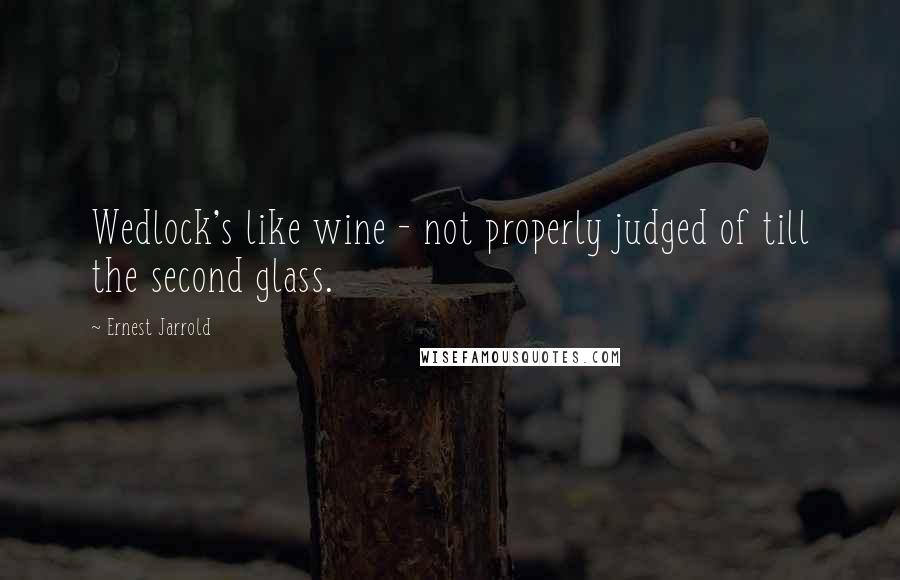 Ernest Jarrold Quotes: Wedlock's like wine - not properly judged of till the second glass.