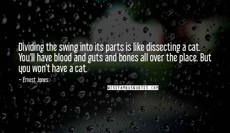 Ernest Jones Quotes: Dividing the swing into its parts is like dissecting a cat. You'll have blood and guts and bones all over the place. But you won't have a cat.