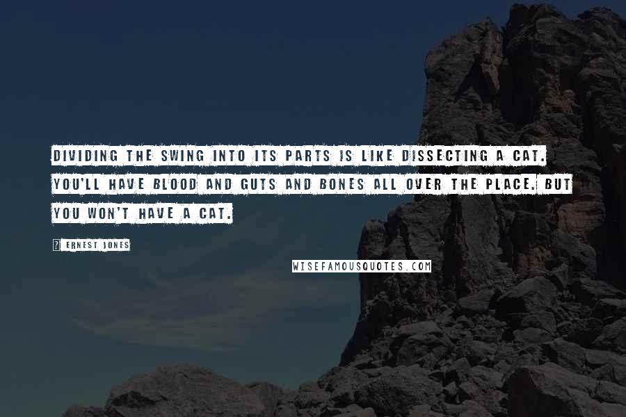 Ernest Jones Quotes: Dividing the swing into its parts is like dissecting a cat. You'll have blood and guts and bones all over the place. But you won't have a cat.