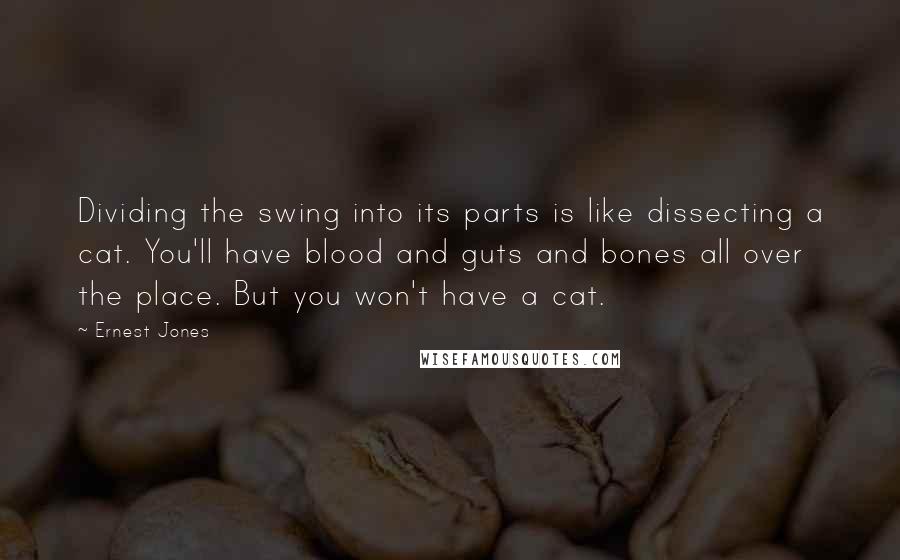 Ernest Jones Quotes: Dividing the swing into its parts is like dissecting a cat. You'll have blood and guts and bones all over the place. But you won't have a cat.