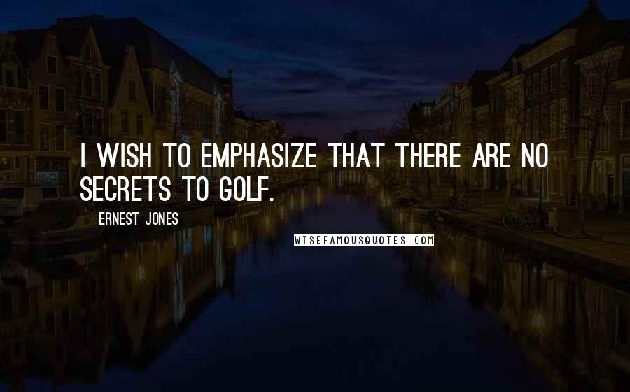 Ernest Jones Quotes: I wish to emphasize that there are no secrets to golf.