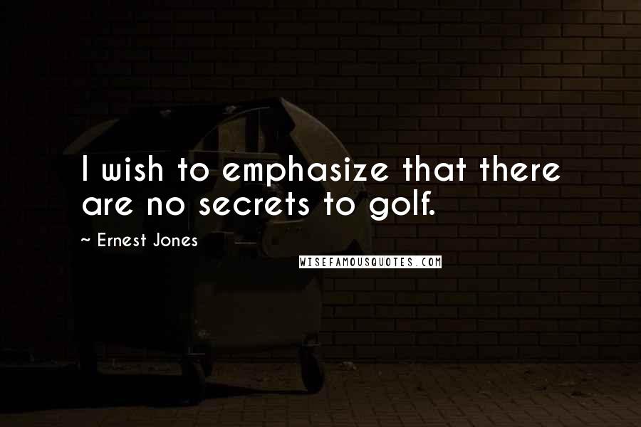Ernest Jones Quotes: I wish to emphasize that there are no secrets to golf.