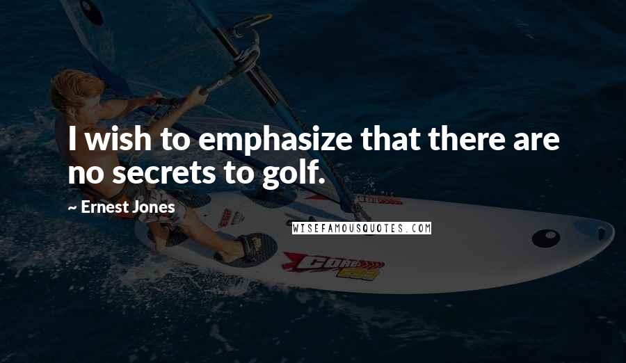 Ernest Jones Quotes: I wish to emphasize that there are no secrets to golf.