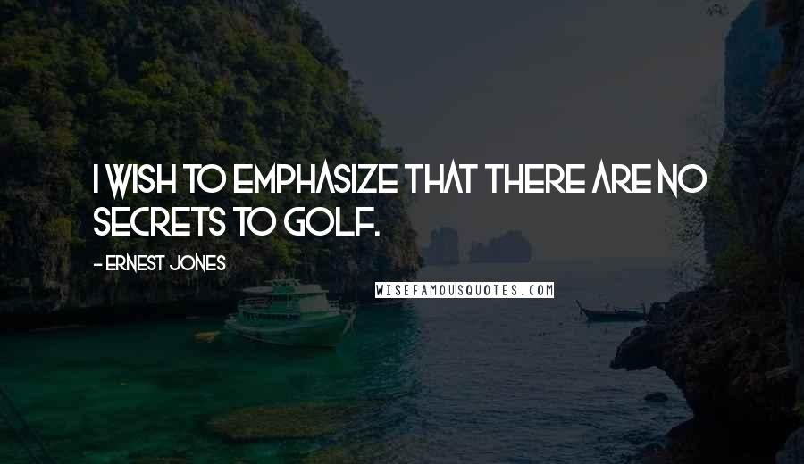 Ernest Jones Quotes: I wish to emphasize that there are no secrets to golf.