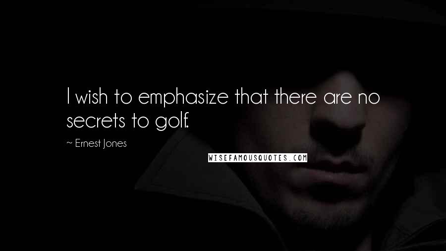 Ernest Jones Quotes: I wish to emphasize that there are no secrets to golf.