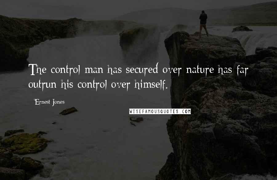 Ernest Jones Quotes: The control man has secured over nature has far outrun his control over himself.