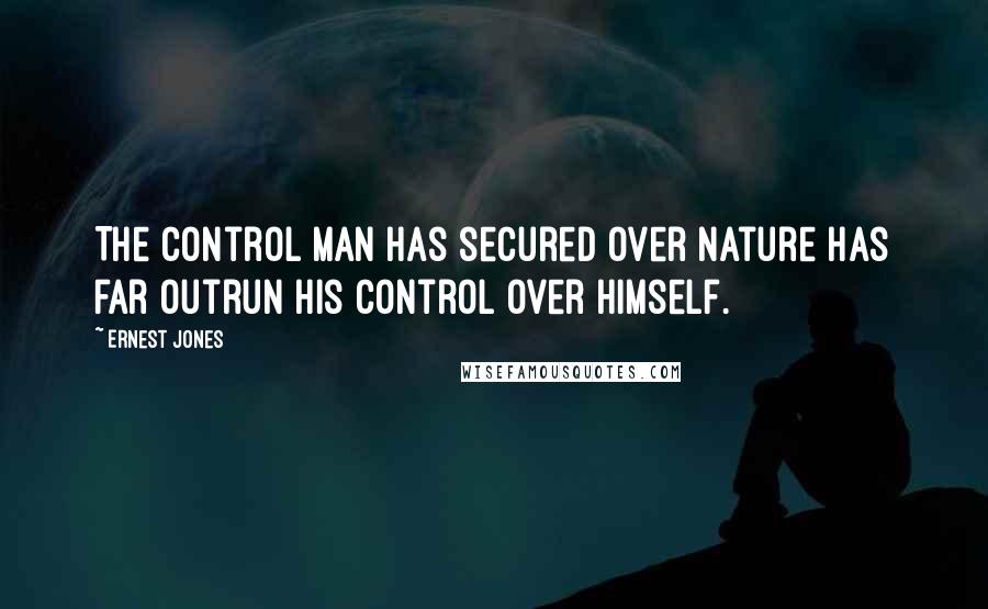 Ernest Jones Quotes: The control man has secured over nature has far outrun his control over himself.