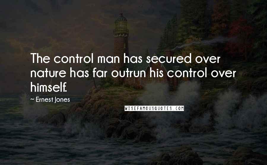 Ernest Jones Quotes: The control man has secured over nature has far outrun his control over himself.