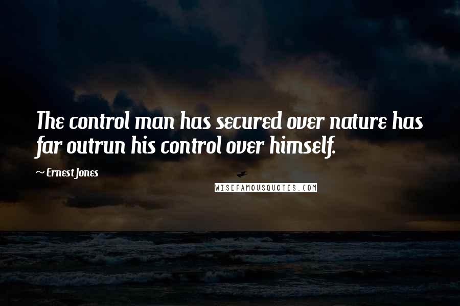 Ernest Jones Quotes: The control man has secured over nature has far outrun his control over himself.
