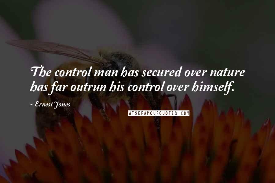 Ernest Jones Quotes: The control man has secured over nature has far outrun his control over himself.