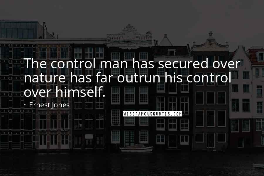 Ernest Jones Quotes: The control man has secured over nature has far outrun his control over himself.