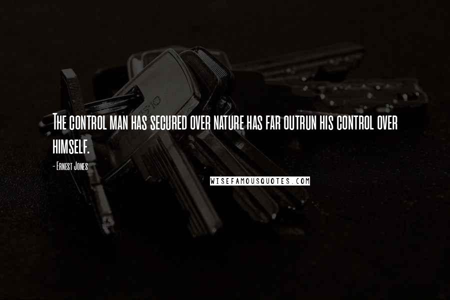 Ernest Jones Quotes: The control man has secured over nature has far outrun his control over himself.