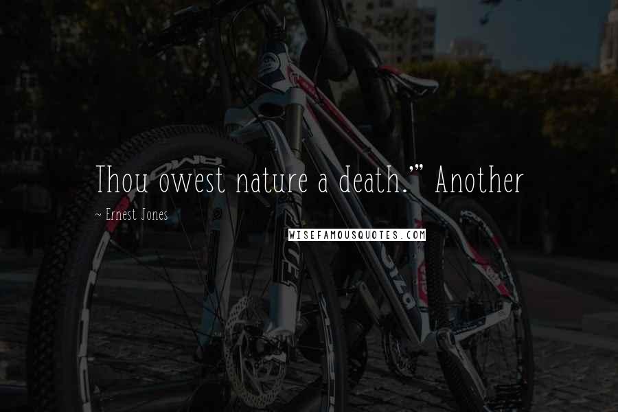 Ernest Jones Quotes: Thou owest nature a death.'" Another