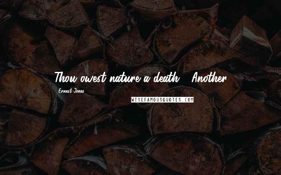 Ernest Jones Quotes: Thou owest nature a death.'" Another