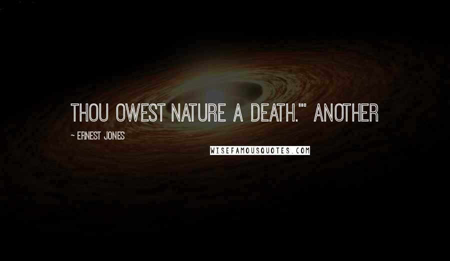Ernest Jones Quotes: Thou owest nature a death.'" Another
