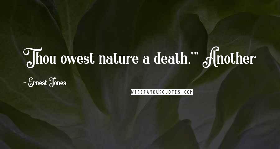 Ernest Jones Quotes: Thou owest nature a death.'" Another