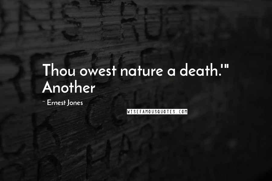 Ernest Jones Quotes: Thou owest nature a death.'" Another