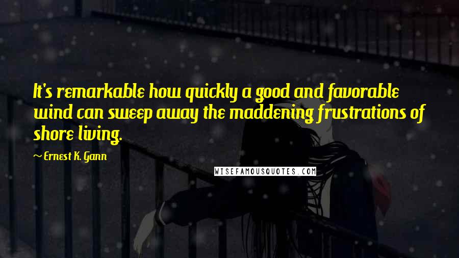 Ernest K. Gann Quotes: It's remarkable how quickly a good and favorable wind can sweep away the maddening frustrations of shore living.