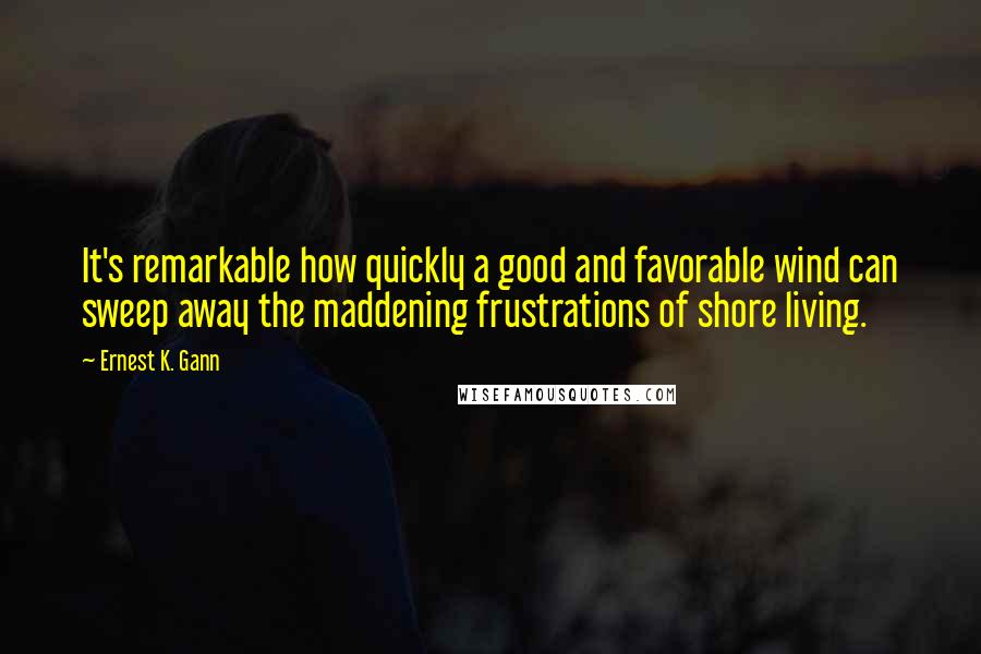 Ernest K. Gann Quotes: It's remarkable how quickly a good and favorable wind can sweep away the maddening frustrations of shore living.