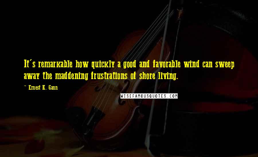 Ernest K. Gann Quotes: It's remarkable how quickly a good and favorable wind can sweep away the maddening frustrations of shore living.