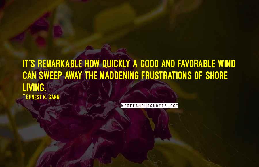 Ernest K. Gann Quotes: It's remarkable how quickly a good and favorable wind can sweep away the maddening frustrations of shore living.