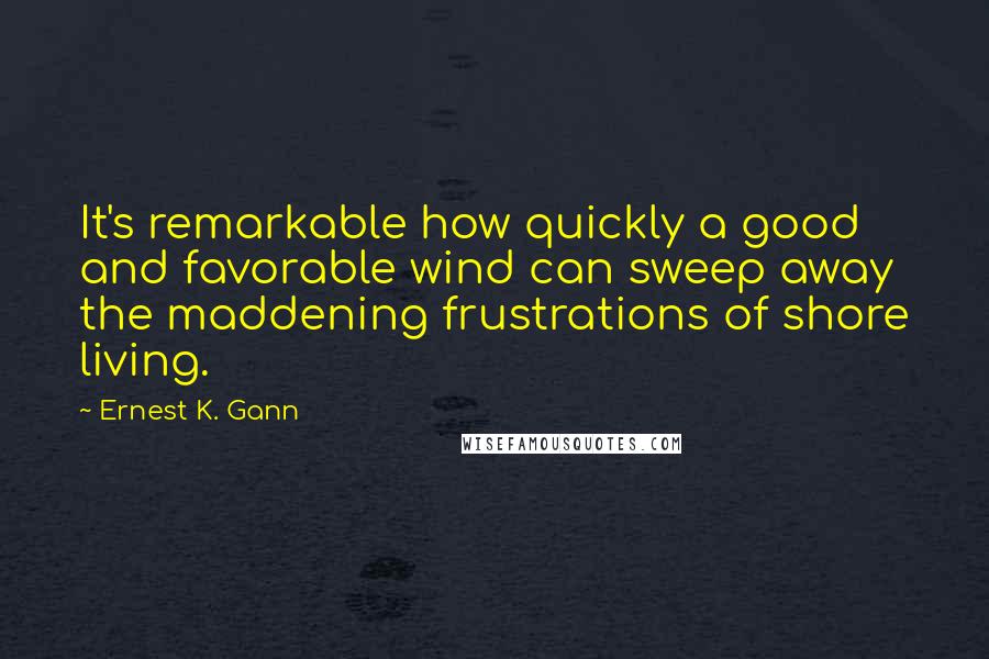 Ernest K. Gann Quotes: It's remarkable how quickly a good and favorable wind can sweep away the maddening frustrations of shore living.