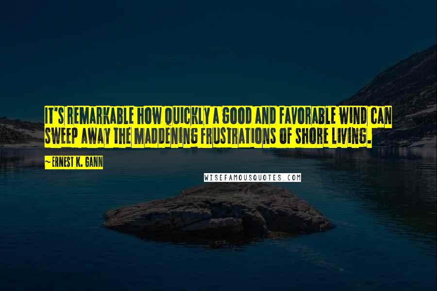 Ernest K. Gann Quotes: It's remarkable how quickly a good and favorable wind can sweep away the maddening frustrations of shore living.