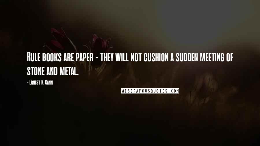 Ernest K. Gann Quotes: Rule books are paper - they will not cushion a sudden meeting of stone and metal.