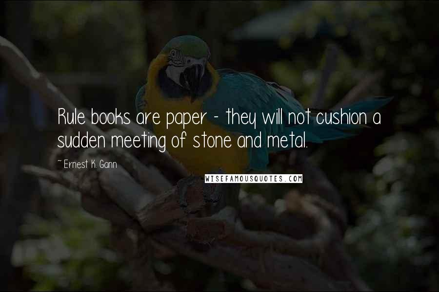 Ernest K. Gann Quotes: Rule books are paper - they will not cushion a sudden meeting of stone and metal.