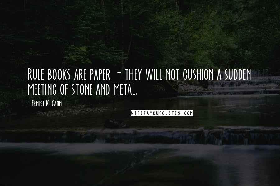 Ernest K. Gann Quotes: Rule books are paper - they will not cushion a sudden meeting of stone and metal.