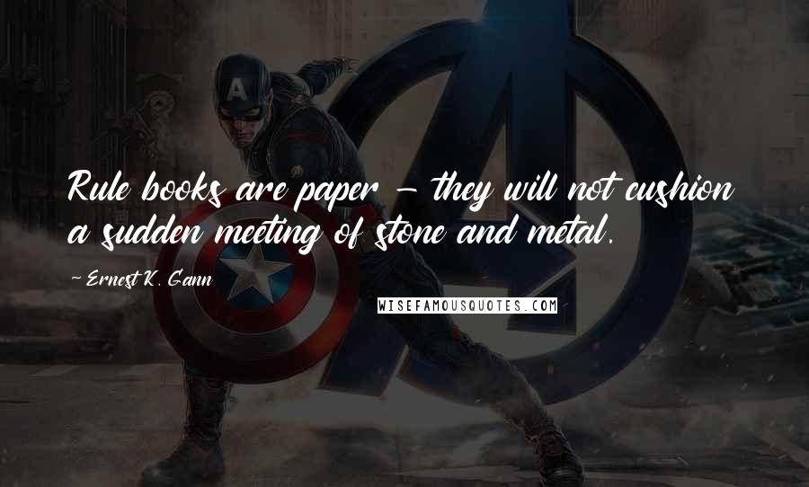 Ernest K. Gann Quotes: Rule books are paper - they will not cushion a sudden meeting of stone and metal.