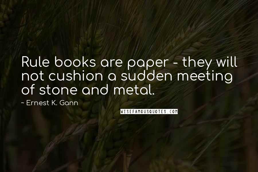 Ernest K. Gann Quotes: Rule books are paper - they will not cushion a sudden meeting of stone and metal.